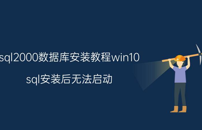 sql2000数据库安装教程win10 sql安装后无法启动？